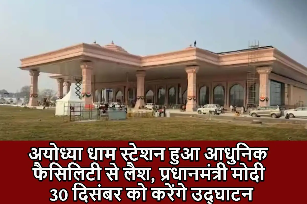 अयोध्या धाम स्टेशन हुआ आधुनिक फैसिलिटी से लैश, प्रधानमंत्री मोदी करेंगे 30 दिसंबर को उद्घाटन 