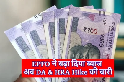 7th Pay Commission : EPFO ने बढ़ा दिया ब्याज…अब DA Hike की बारी, HRA की भी संभावना ! जल्द खुशखबरी देगी सरकार 